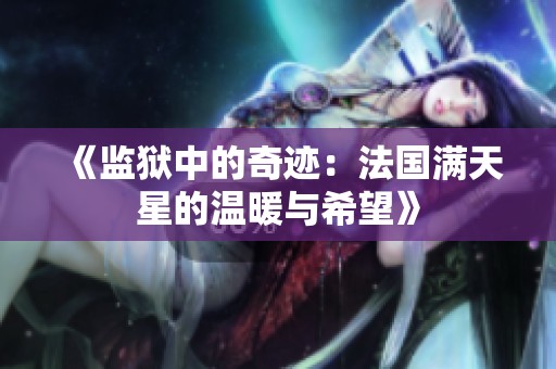《监狱中的奇迹：法国满天星的温暖与希望》