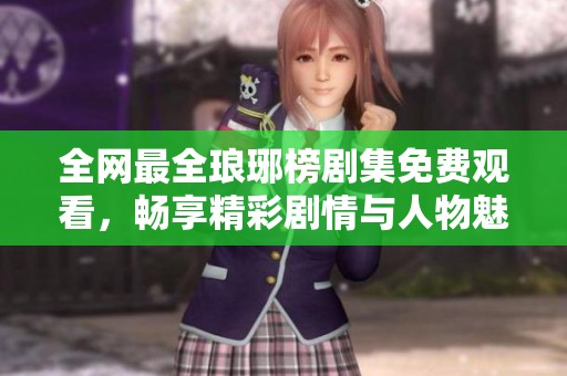 全网最全琅琊榜剧集免费观看，畅享精彩剧情与人物魅力