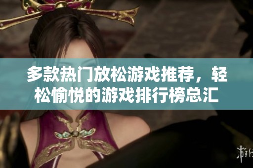 多款热门放松游戏推荐，轻松愉悦的游戏排行榜总汇