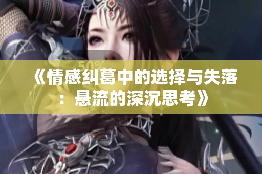 《情感纠葛中的选择与失落：悬流的深沉思考》