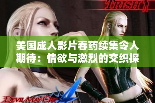 美国成人影片春药续集令人期待：情欲与激烈的交织探索