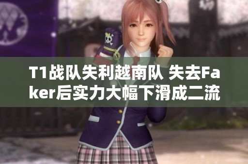 T1战队失利越南队 失去Faker后实力大幅下滑成二流队