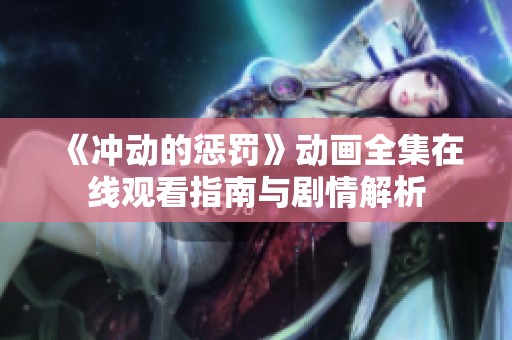 《冲动的惩罚》动画全集在线观看指南与剧情解析