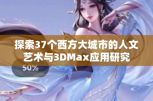 探索37个西方大城市的人文艺术与3DMax应用研究