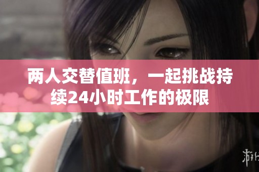 两人交替值班，一起挑战持续24小时工作的极限