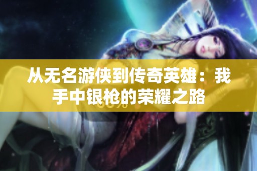 从无名游侠到传奇英雄：我手中银枪的荣耀之路
