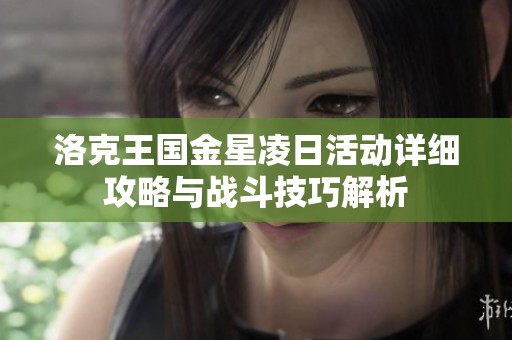 洛克王国金星凌日活动详细攻略与战斗技巧解析