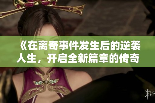 《在离奇事件发生后的逆袭人生，开启全新篇章的传奇故事》