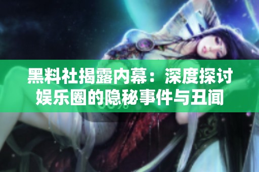 黑料社揭露内幕：深度探讨娱乐圈的隐秘事件与丑闻