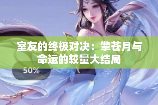 室友的终极对决：擎苍月与命运的较量大结局