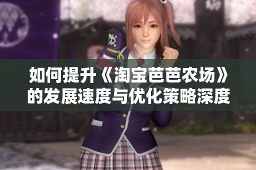 如何提升《淘宝芭芭农场》的发展速度与优化策略深度探讨
