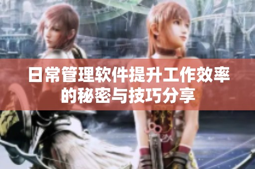 日常管理软件提升工作效率的秘密与技巧分享