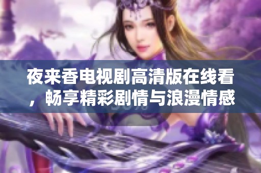 夜来香电视剧高清版在线看，畅享精彩剧情与浪漫情感