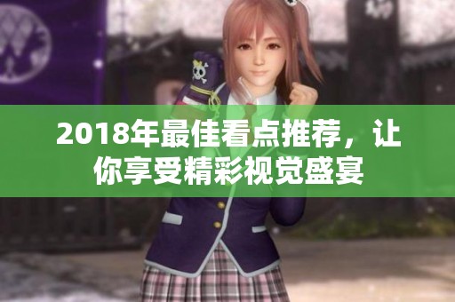 2018年最佳看点推荐，让你享受精彩视觉盛宴