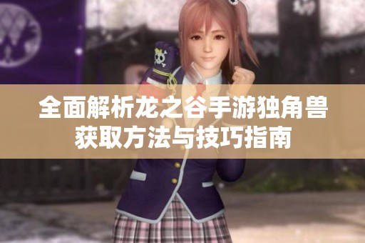 全面解析龙之谷手游独角兽获取方法与技巧指南
