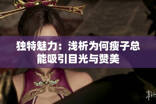 独特魅力：浅析为何瘦子总能吸引目光与赞美