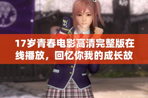 17岁青春电影高清完整版在线播放，回忆你我的成长故事
