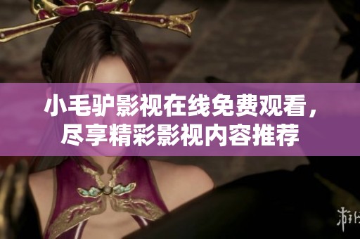 小毛驴影视在线免费观看，尽享精彩影视内容推荐