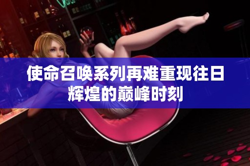 使命召唤系列再难重现往日辉煌的巅峰时刻
