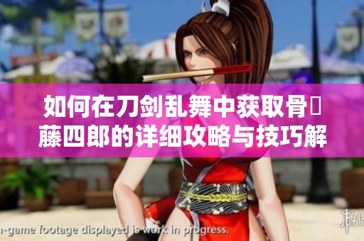 如何在刀剑乱舞中获取骨喰藤四郎的详细攻略与技巧解析