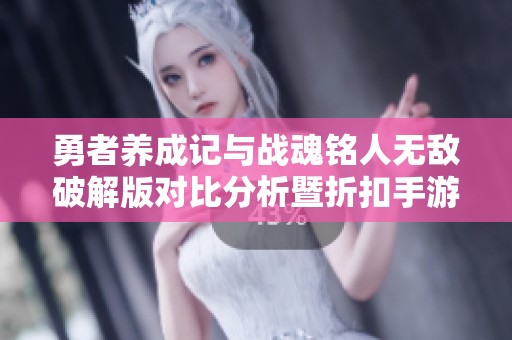 勇者养成记与战魂铭人无敌破解版对比分析暨折扣手游推荐