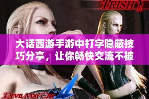 大话西游手游中打字隐蔽技巧分享，让你畅快交流不被他人看到
