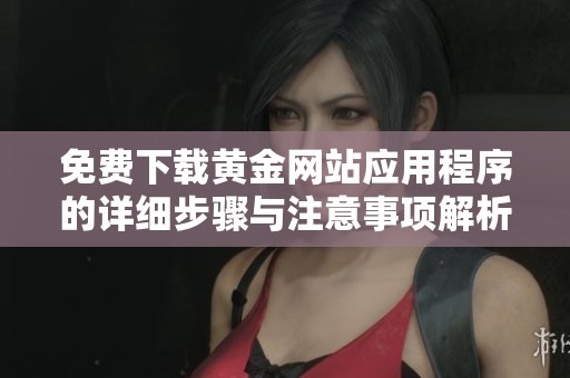 免费下载黄金网站应用程序的详细步骤与注意事项解析