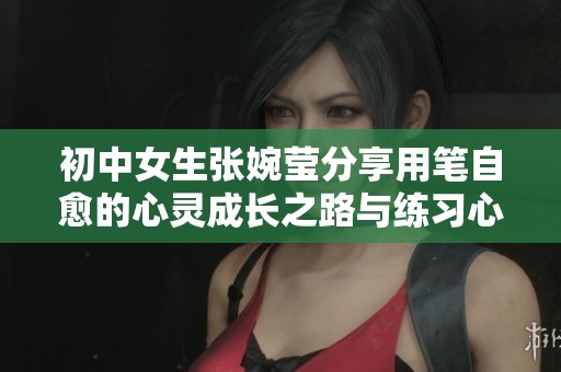 初中女生张婉莹分享用笔自愈的心灵成长之路与练习心得