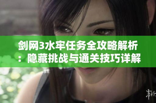 剑网3水牢任务全攻略解析：隐藏挑战与通关技巧详解