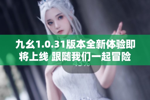 九幺1.0.31版本全新体验即将上线 跟随我们一起冒险吧！
