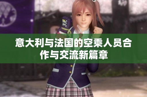 意大利与法国的空乘人员合作与交流新篇章