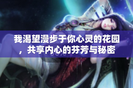 我渴望漫步于你心灵的花园，共享内心的芬芳与秘密