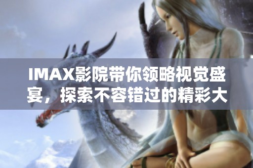 IMAX影院带你领略视觉盛宴，探索不容错过的精彩大片