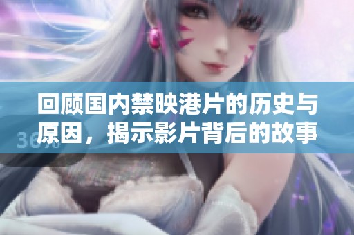 回顾国内禁映港片的历史与原因，揭示影片背后的故事与影响