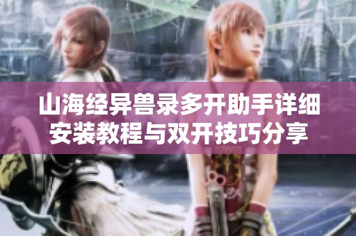 山海经异兽录多开助手详细安装教程与双开技巧分享