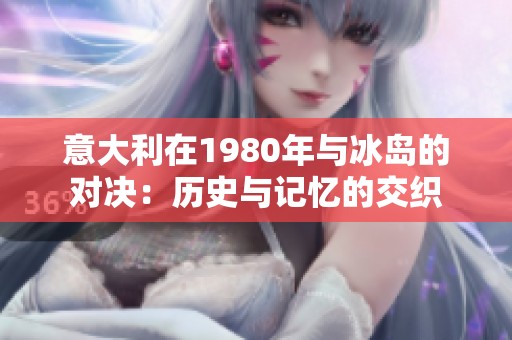 意大利在1980年与冰岛的对决：历史与记忆的交织
