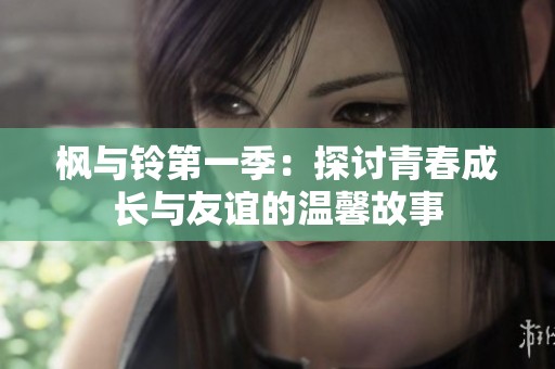 枫与铃第一季：探讨青春成长与友谊的温馨故事