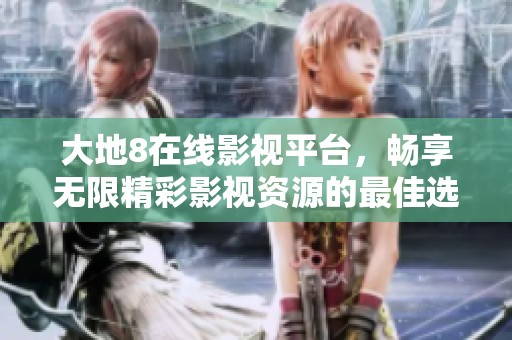 大地8在线影视平台，畅享无限精彩影视资源的最佳选择