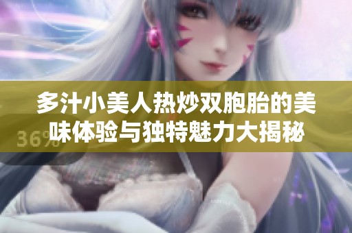 多汁小美人热炒双胞胎的美味体验与独特魅力大揭秘