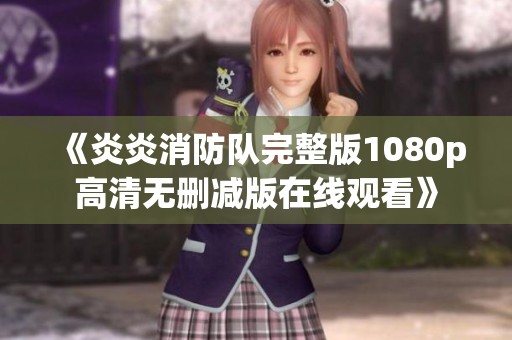 《炎炎消防队完整版1080p高清无删减版在线观看》
