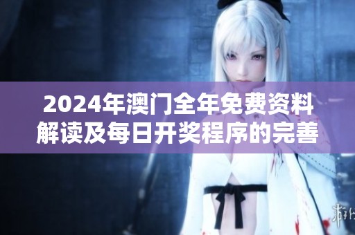 2024年澳门全年免费资料解读及每日开奖程序的完善与提升