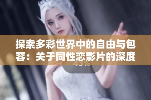 探索多彩世界中的自由与包容：关于同性恋影片的深度解析