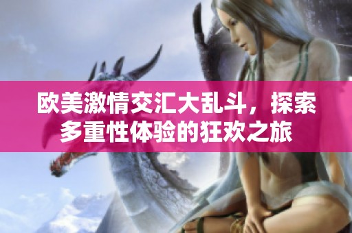 欧美激情交汇大乱斗，探索多重性体验的狂欢之旅
