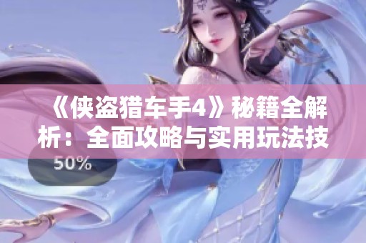 《侠盗猎车手4》秘籍全解析：全面攻略与实用玩法技巧大全