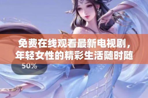 免费在线观看最新电视剧，年轻女性的精彩生活随时随地尽享