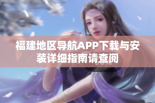 福建地区导航APP下载与安装详细指南请查阅
