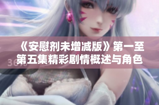 《安慰剂未增减版》第一至第五集精彩剧情概述与角色分析