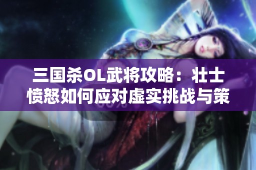 三国杀OL武将攻略：壮士愤怒如何应对虚实挑战与策略解析
