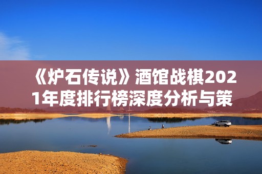 《炉石传说》酒馆战棋2021年度排行榜深度分析与策略分享