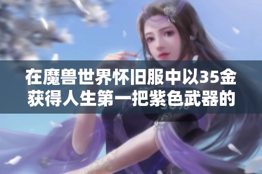 在魔兽世界怀旧服中以35金获得人生第一把紫色武器的激动体验